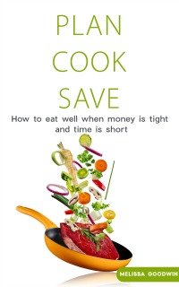 Plan Cook Save: How to Eat Well When Money is Tight and TIme is Short. A Complete meal planning strategy that saves you money on the groceries. eBook