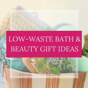 Low-Waste Bath and Beauty Gift Ideas